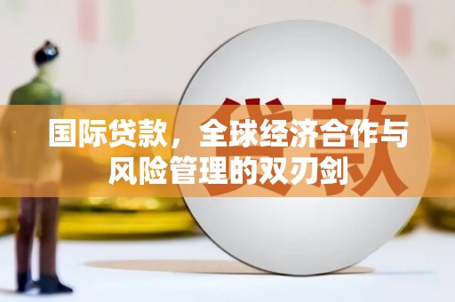 吉利国际贷款，全球经济合作与风险管理的双刃剑