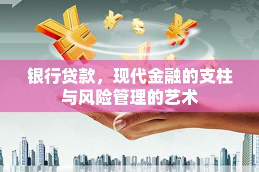 吉利银行贷款，现代金融的支柱与风险管理的艺术