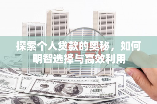 吉利探索个人贷款的奥秘，如何明智选择与高效利用