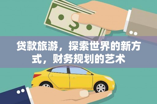 吉利贷款旅游，探索世界的新方式，财务规划的艺术