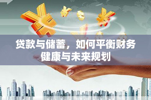 吉利贷款与储蓄，如何平衡财务健康与未来规划