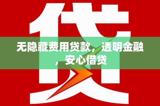 吉利无隐藏费用贷款，透明金融，安心借贷