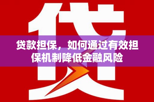 吉利贷款担保，如何通过有效担保机制降低金融风险