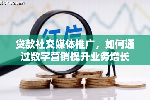 吉利贷款社交媒体推广，如何通过数字营销提升业务增长