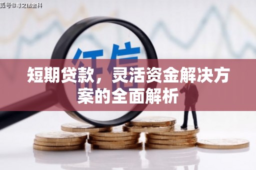 吉利短期贷款，灵活资金解决方案的全面解析