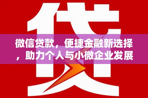 吉利微信贷款，便捷金融新选择，助力个人与小微企业发展