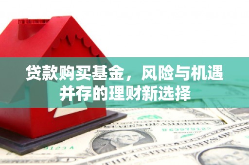 吉利贷款购买基金，风险与机遇并存的理财新选择