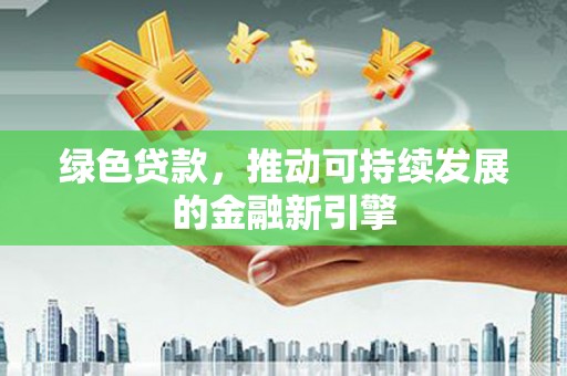 吉利绿色贷款，推动可持续发展的金融新引擎