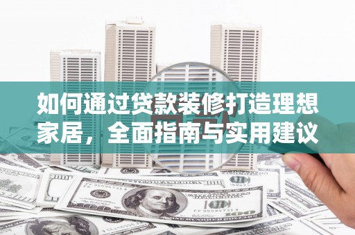 吉利如何通过贷款装修打造理想家居，全面指南与实用建议