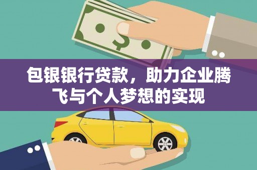 吉利包银银行贷款，助力企业腾飞与个人梦想的实现
