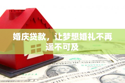 吉利婚庆贷款，让梦想婚礼不再遥不可及
