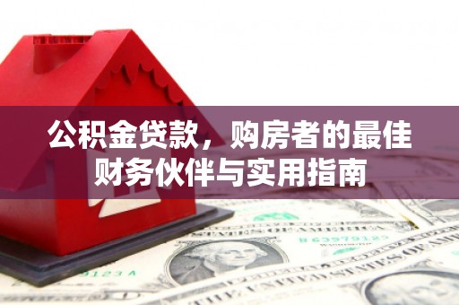 吉利公积金贷款，购房者的最佳财务伙伴与实用指南