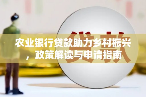 吉利农业银行贷款助力乡村振兴，政策解读与申请指南