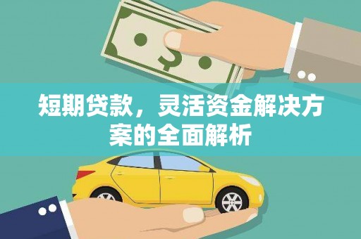 吉利短期贷款，灵活资金解决方案的全面解析