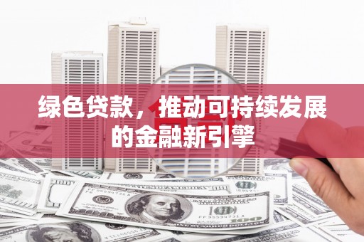 吉利绿色贷款，推动可持续发展的金融新引擎
