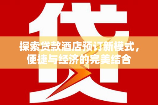 吉利探索贷款酒店预订新模式，便捷与经济的完美结合