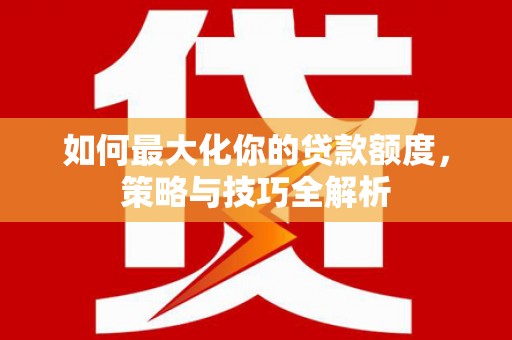 吉利如何最大化你的贷款额度，策略与技巧全解析