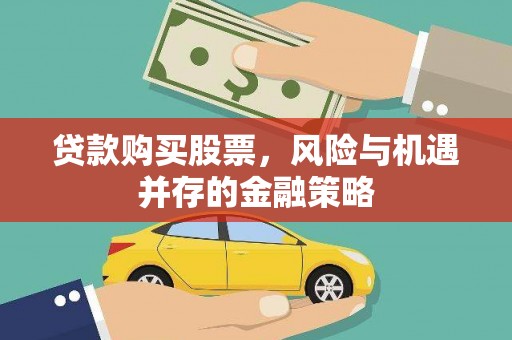 吉利贷款购买股票，风险与机遇并存的金融策略