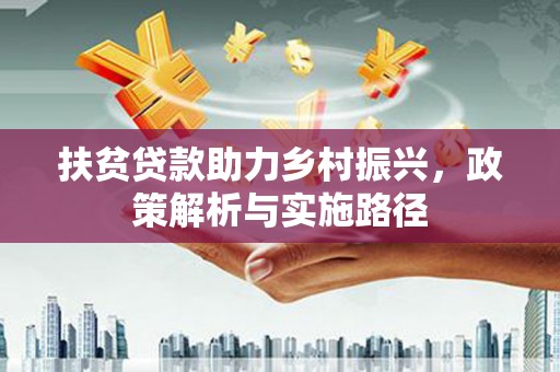 吉利扶贫贷款助力乡村振兴，政策解析与实施路径