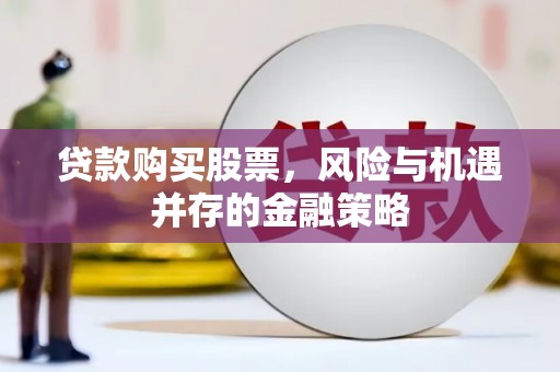 吉利贷款购买股票，风险与机遇并存的金融策略