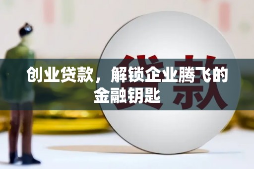 吉利创业贷款，解锁企业腾飞的金融钥匙