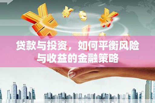 吉利贷款与投资，如何平衡风险与收益的金融策略