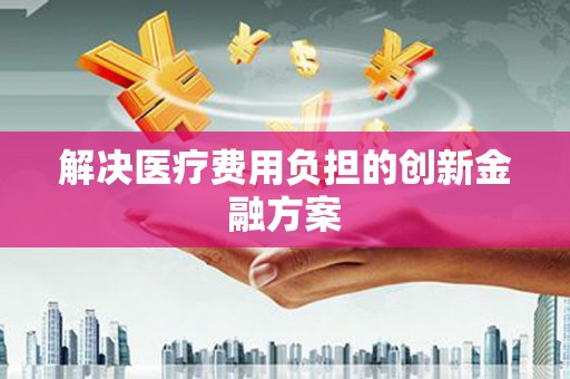 吉利解决医疗费用负担的创新金融方案