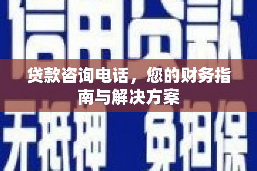 吉利贷款咨询电话，您的财务指南与解决方案