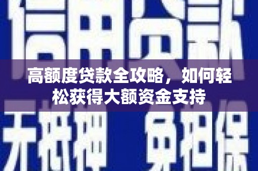 吉利高额度贷款全攻略，如何轻松获得大额资金支持