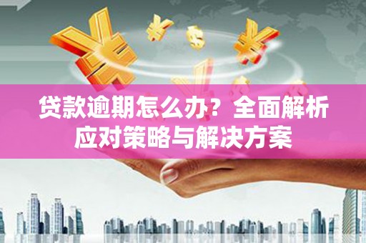 吉利贷款逾期怎么办？全面解析应对策略与解决方案