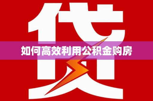 吉利如何高效利用公积金购房