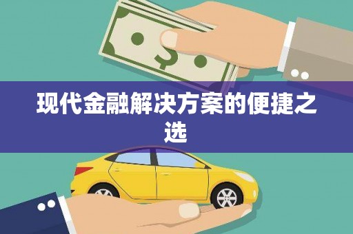 吉利现代金融解决方案的便捷之选