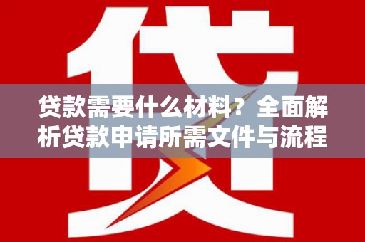 吉利贷款需要什么材料？全面解析贷款申请所需文件与流程