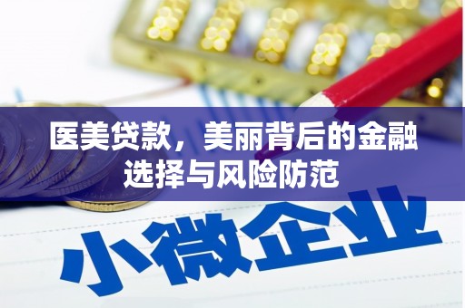 吉利医美贷款，美丽背后的金融选择与风险防范