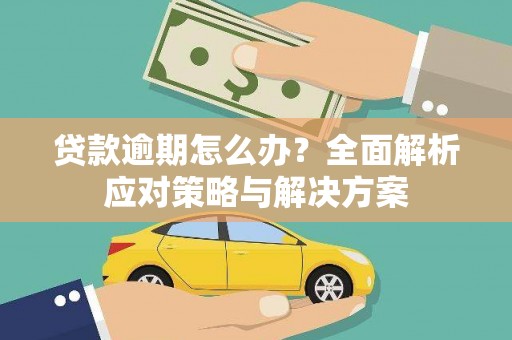吉利贷款逾期怎么办？全面解析应对策略与解决方案