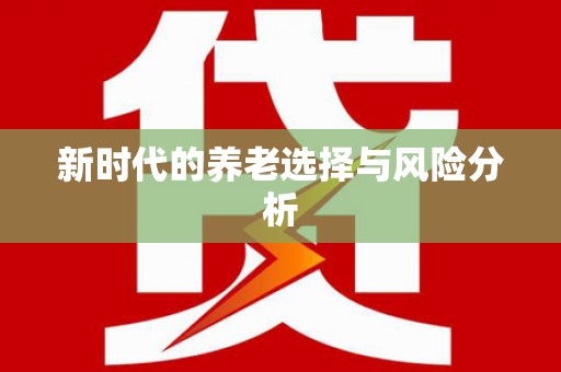 吉利新时代的养老选择与风险分析