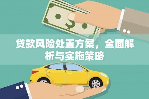 吉利贷款风险处置方案，全面解析与实施策略