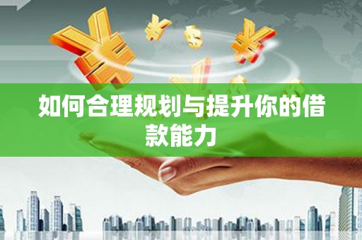 吉利如何合理规划与提升你的借款能力