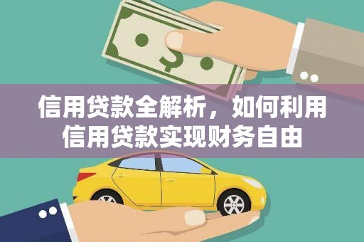 吉利信用贷款全解析，如何利用信用贷款实现财务自由