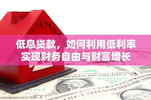 吉利低息贷款，如何利用低利率实现财务自由与财富增长